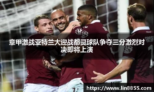 意甲激战亚特兰大迎战都灵球队争夺三分激烈对决即将上演